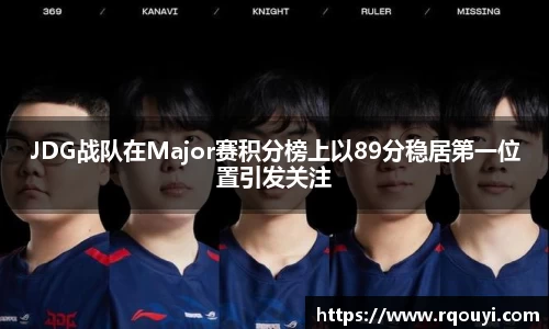 JDG战队在Major赛积分榜上以89分稳居第一位置引发关注