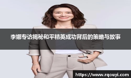 李娜专访揭秘和平精英成功背后的策略与故事