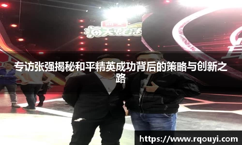 专访张强揭秘和平精英成功背后的策略与创新之路