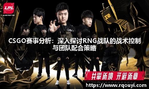 CSGO赛事分析:深入探讨RNG战队的战术控制与团队配合策略