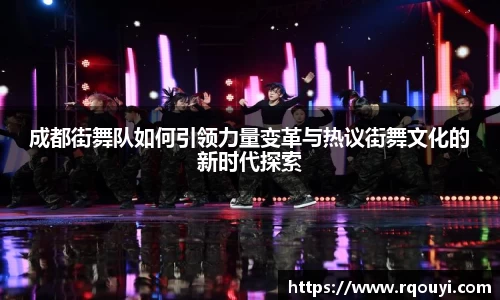 成都街舞队如何引领力量变革与热议街舞文化的新时代探索
