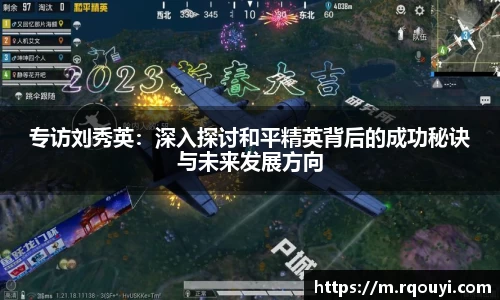 专访刘秀英:深入探讨和平精英背后的成功秘诀与未来发展方向