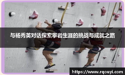 与杨秀英对话探索攀岩生涯的挑战与成就之路