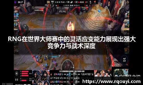 RNG在世界大师赛中的灵活应变能力展现出强大竞争力与战术深度