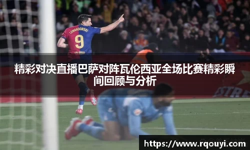 精彩对决直播巴萨对阵瓦伦西亚全场比赛精彩瞬间回顾与分析