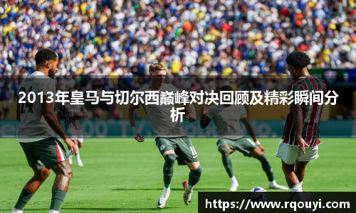 2013年皇马与切尔西巅峰对决回顾及精彩瞬间分析
