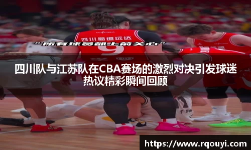 四川队与江苏队在CBA赛场的激烈对决引发球迷热议精彩瞬间回顾