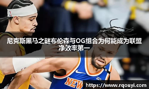 尼克斯黑马之谜布伦森与OG组合为何能成为联盟净效率第一