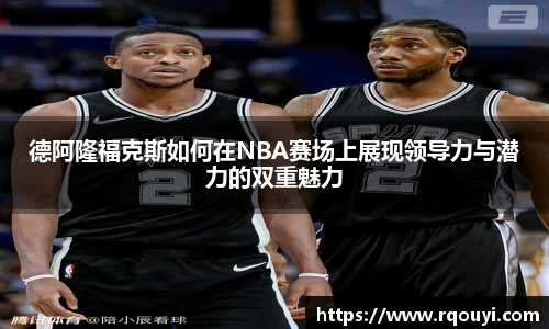 德阿隆福克斯如何在NBA赛场上展现领导力与潜力的双重魅力