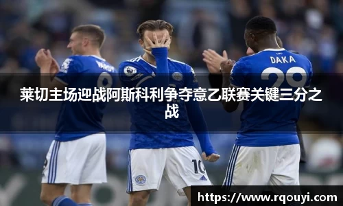 莱切主场迎战阿斯科利争夺意乙联赛关键三分之战