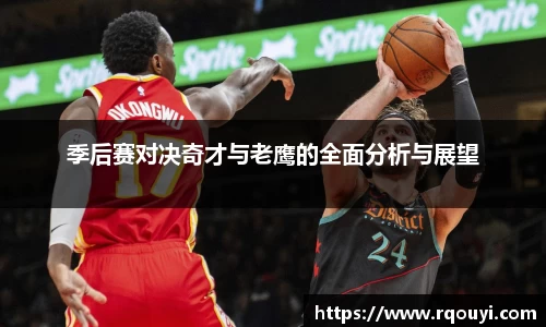 季后赛对决奇才与老鹰的全面分析与展望
