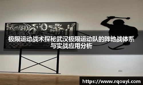 极限运动战术探秘武汉极限运动队的阵地战体系与实战应用分析