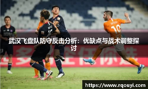 武汉飞盘队防守反击分析：优缺点与战术调整探讨