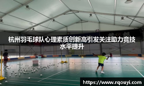 杭州羽毛球队心理素质创新高引发关注助力竞技水平提升